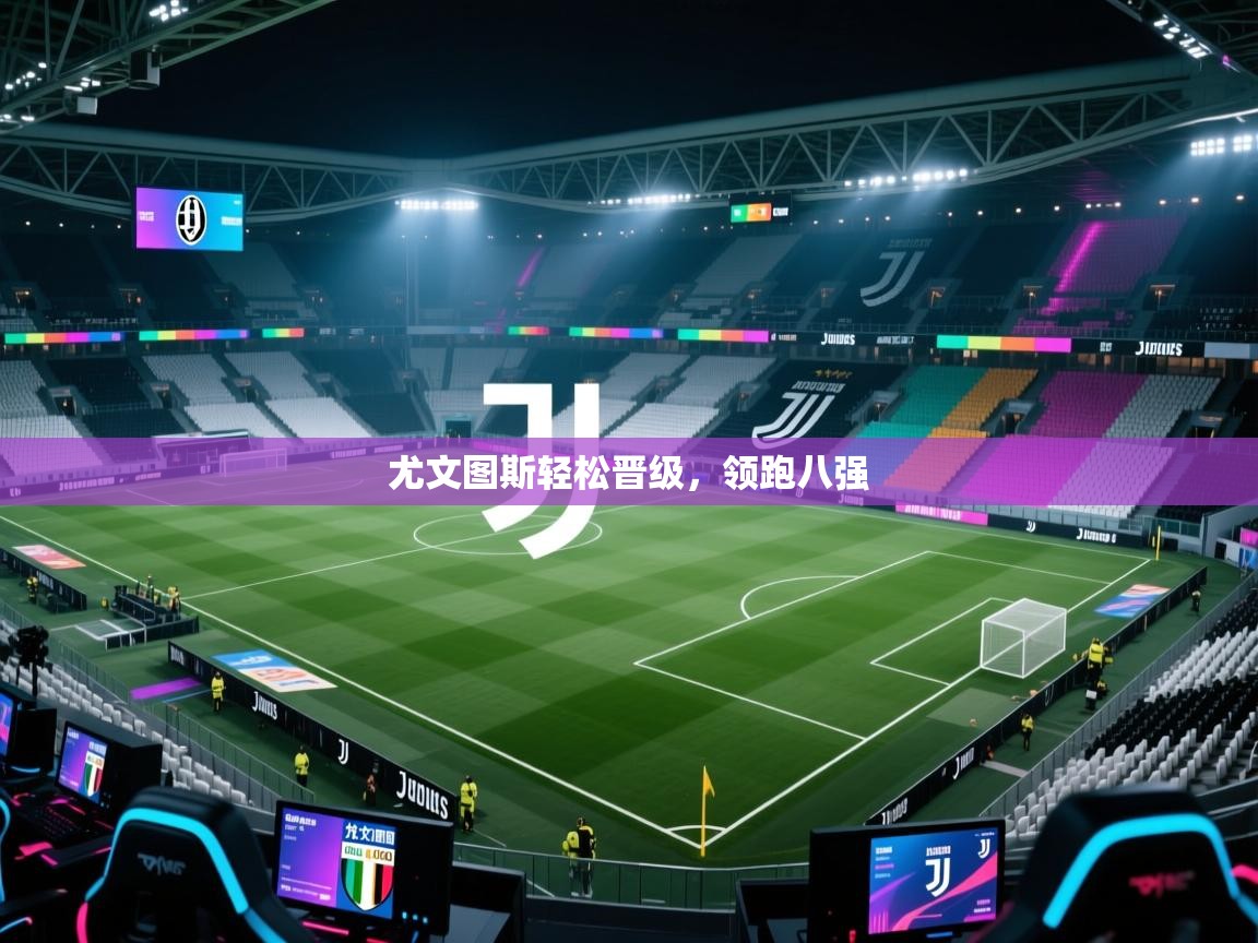 尤文图斯轻松晋级，领跑八强  第1张