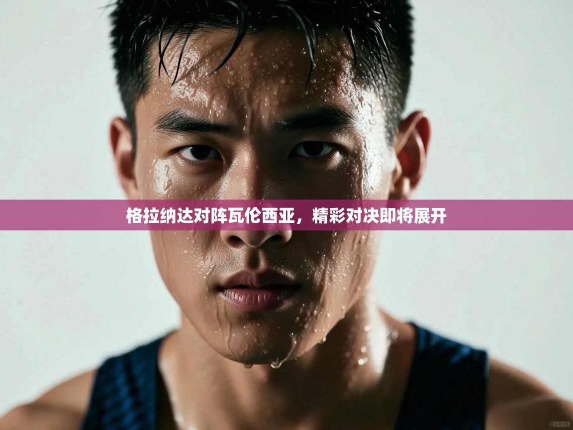 格拉纳达对阵瓦伦西亚，精彩对决即将展开  第1张