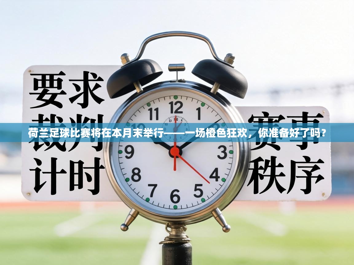 荷兰足球比赛将在本月末举行——一场橙色狂欢,你准备好了吗? 第2张