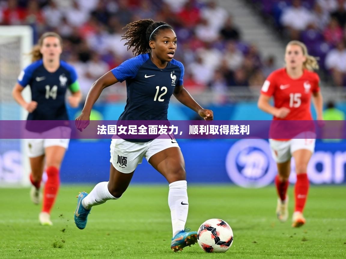 法国女足全面发力,顺利取得胜利 第1张
