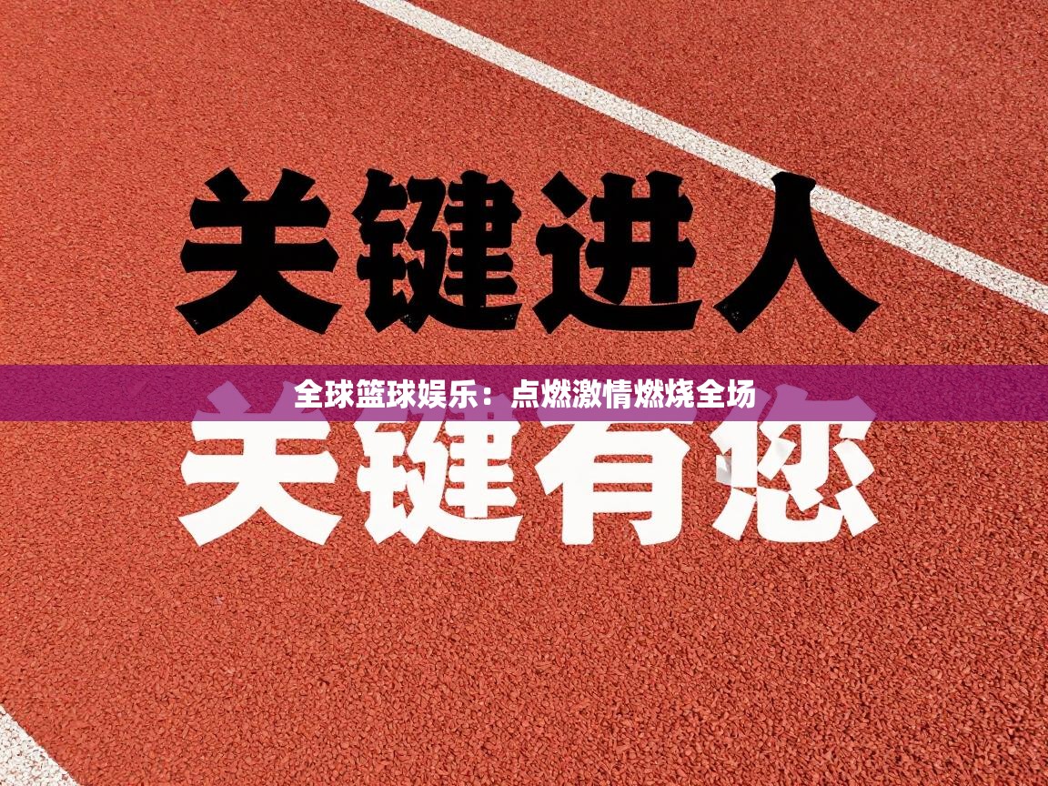 全球篮球娱乐：点燃激情燃烧全场  第1张